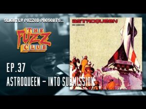 Astroqueen – Into Submission – Fuzz Club – Ep. 37