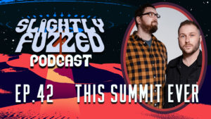 Slightly Fuzzed Podcast – Ep. 42 – This Summit Fever