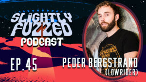 Slightly Fuzzed Podcast – Ep. 45 – Peder Bergstrand (Lowrider)